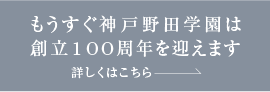 もうすぐ神戸野田学園は創立100周年を迎えます