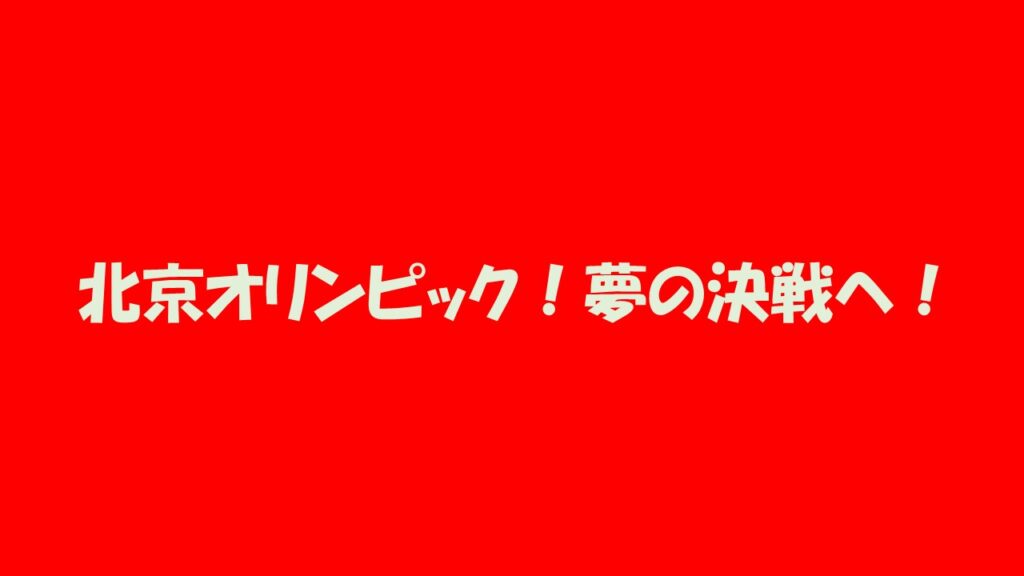 北京オリンピック！夢の決戦へ！