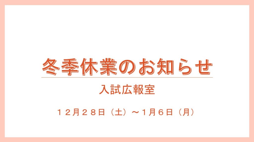 【中学生・保護者のみなさんへ】入試広報室　冬季休業のお知らせ